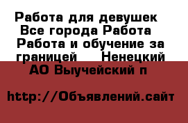 Работа для девушек - Все города Работа » Работа и обучение за границей   . Ненецкий АО,Выучейский п.